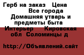 Герб на заказ › Цена ­ 5 000 - Все города Домашняя утварь и предметы быта » Интерьер   . Кировская обл.,Соломинцы д.
